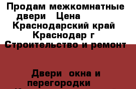 Продам межкомнатные двери › Цена ­ 1 000 - Краснодарский край, Краснодар г. Строительство и ремонт » Двери, окна и перегородки   . Краснодарский край,Краснодар г.